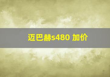 迈巴赫s480 加价